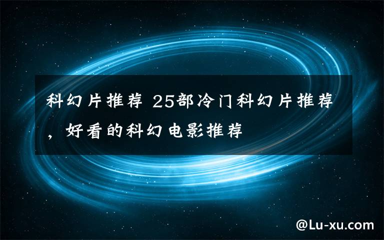科幻片推荐 25部冷门科幻片推荐,好看的科幻电影推荐