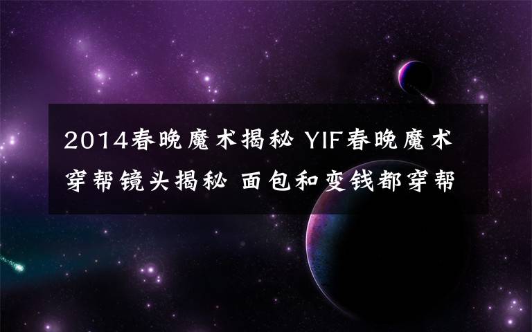 2014春晚魔术揭秘 YIF春晚魔术穿帮镜头揭秘 面包和变钱都穿帮