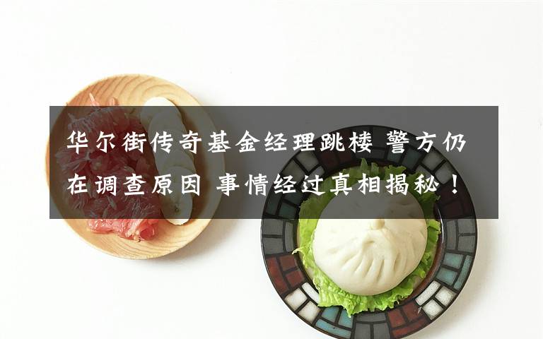 华尔街传奇基金经理跳楼 警方仍在调查原因 事情经过真相揭秘!