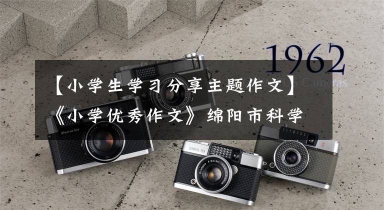 【小学生学习分享主题作文】《小学优秀作文》绵阳市科学城春雷学校第二校区优秀作品展。