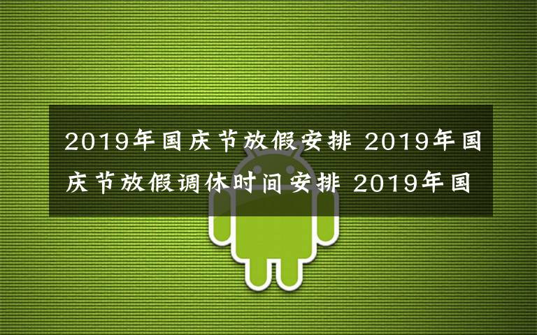 2019年国庆节放假安排 2019年国庆节放假调休时间安排 2019年国庆节哪几天是三倍工资