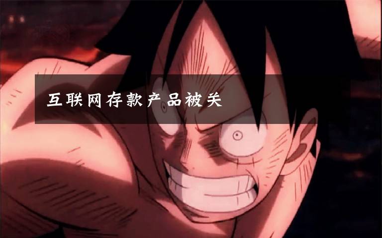 互联网存款产品被关