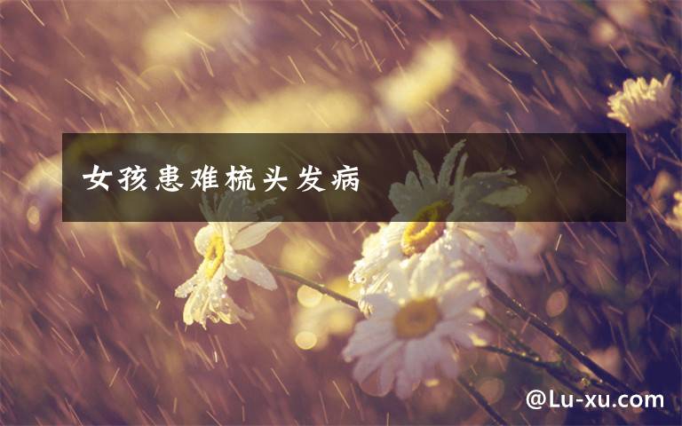 女孩患难梳头发病