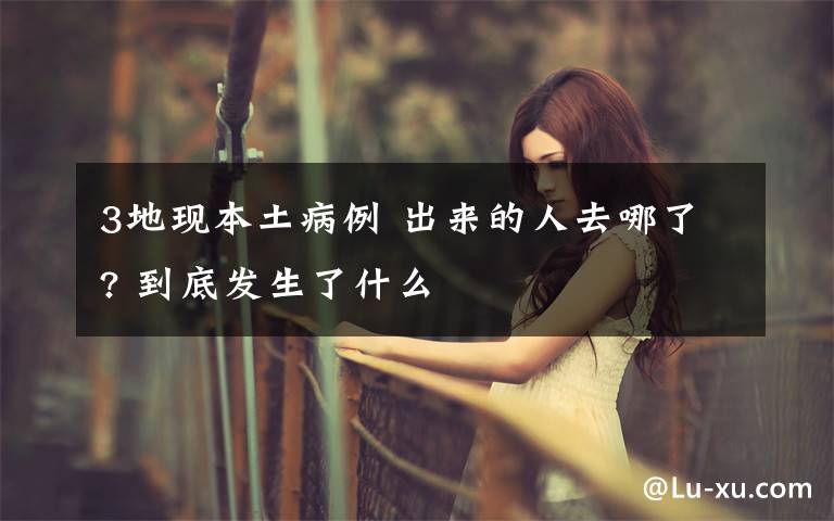 3地现本土病例 出来的人去哪了? 到底发生了什么