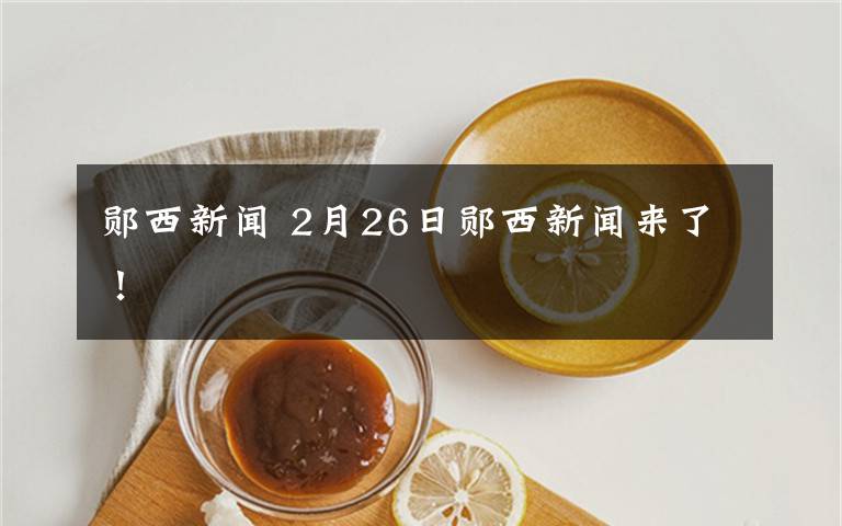 郧西新闻 2月26日郧西新闻来了！