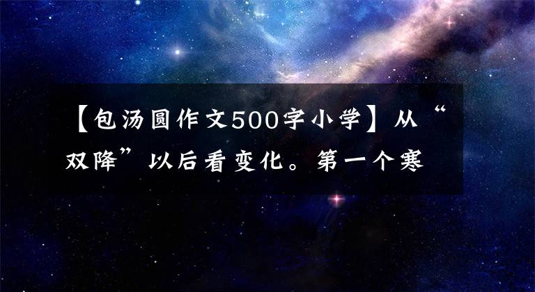 【包汤圆作文500字小学】从“双降”以后看变化。第一个寒假 |有趣的作业，让孩子们体验生活，感受“年味”
