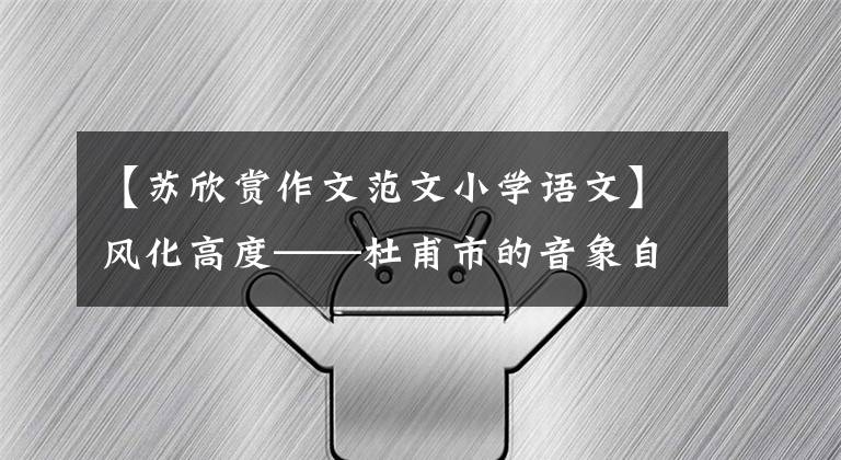 【苏欣赏作文范文小学语文】风化高度——杜甫市的音象自然。