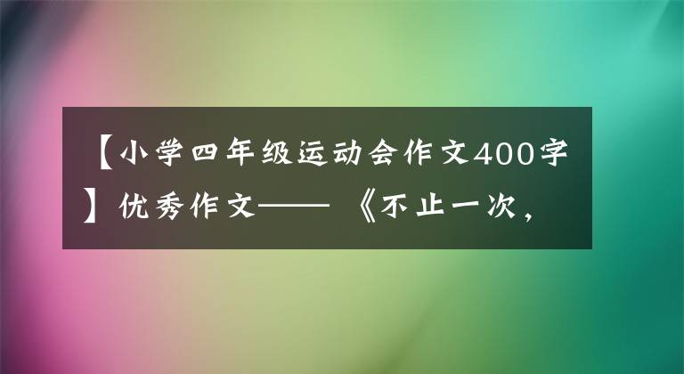 【小学四年级运动会作文400字】优秀作文—— 《不止一次,努力尝试》