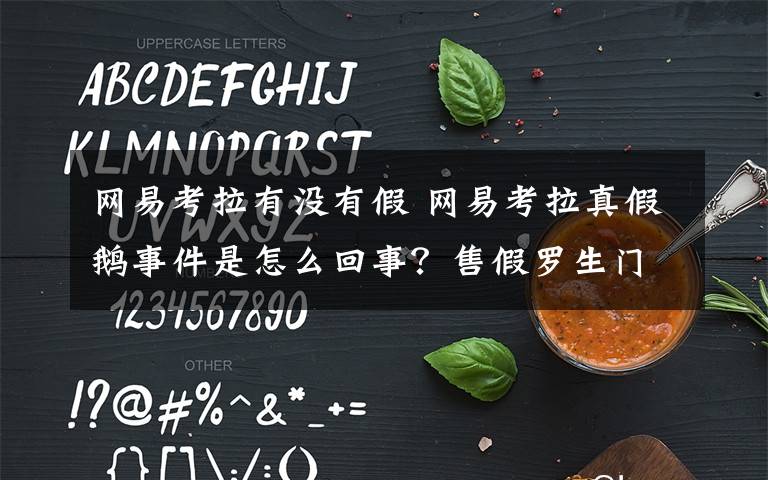 网易考拉有没有假 网易考拉真假鹅事件是怎么回事?售假罗生门真假疑云多次反转