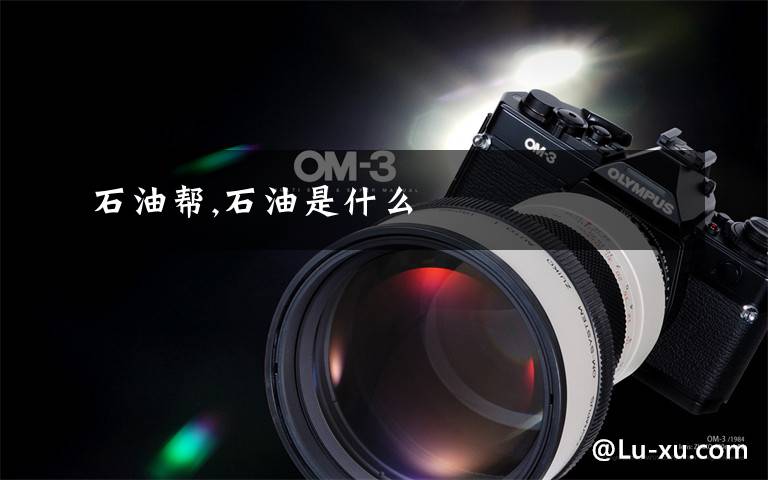 石油帮,石油是什么