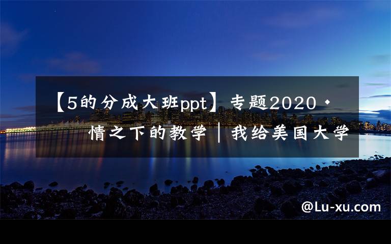 【5的分成大班ppt】专题2020·疫情之下的教学|我给美国大学本科生教古希腊史