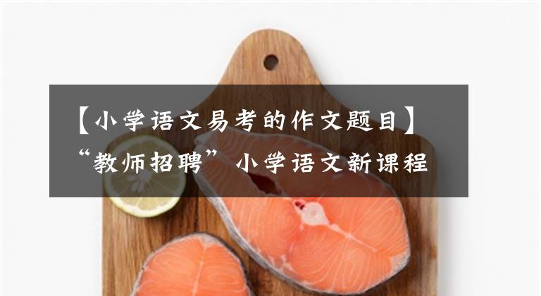 【小学语文易考的作文题目】“教师招聘”小学语文新课程标准刷题(一)