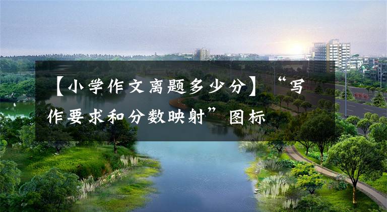 【小学作文离题多少分】“写作要求和分数映射”图标