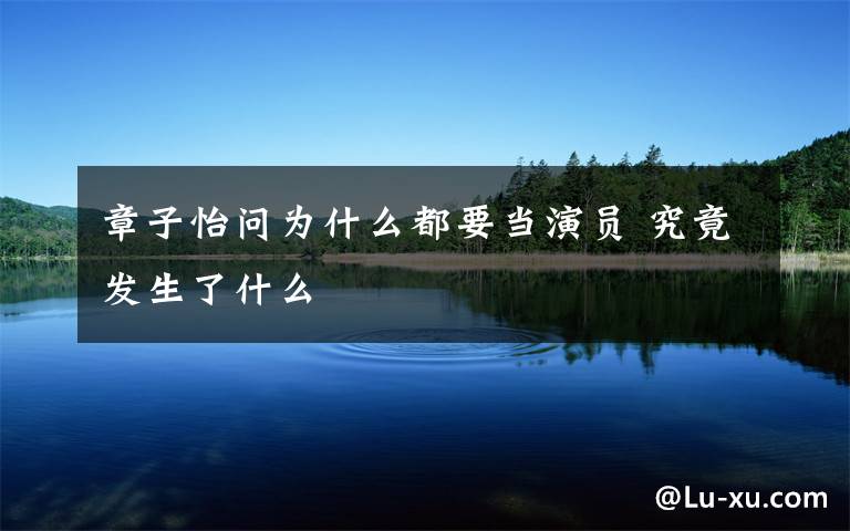 章子怡问为什么都要当演员 究竟发生了什么