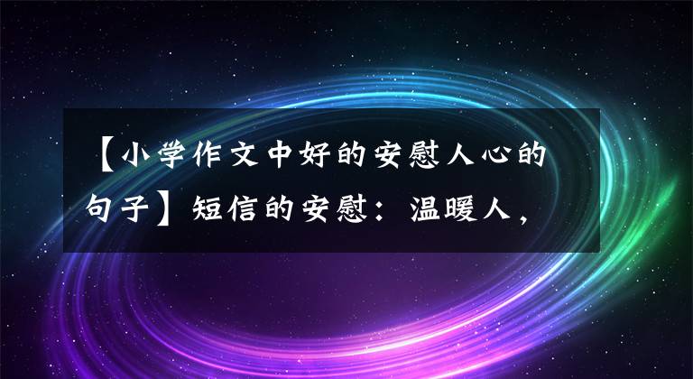 【小学作文中好的安慰人心的句子】短信的安慰：温暖人，塑造城市。