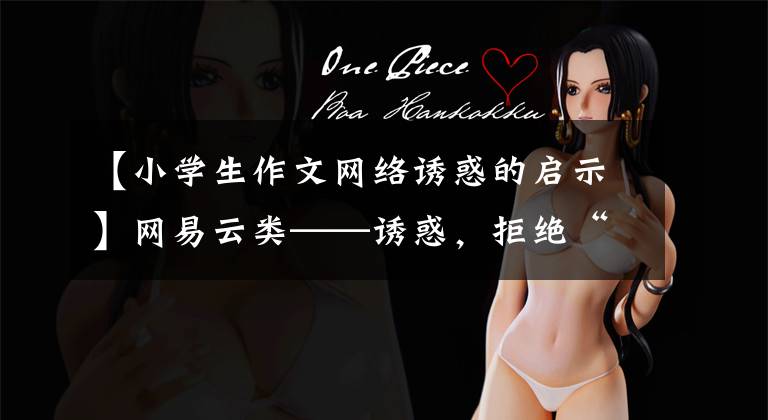 【小学生作文网络诱惑的启示】网易云类——诱惑,拒绝“网易类学习障碍学生”