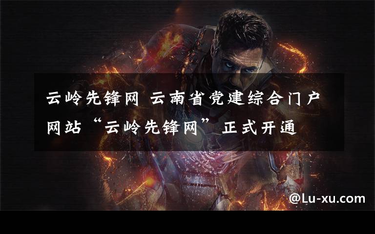 云岭先锋网 云南省党建综合门户网站“云岭先锋网”正式开通