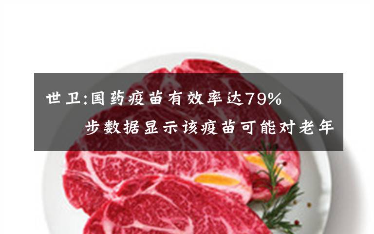 世卫:国药疫苗有效率达79%   初步数据显示该疫苗可能对老年人也有保护作用 事情的详情始末是怎么样了!