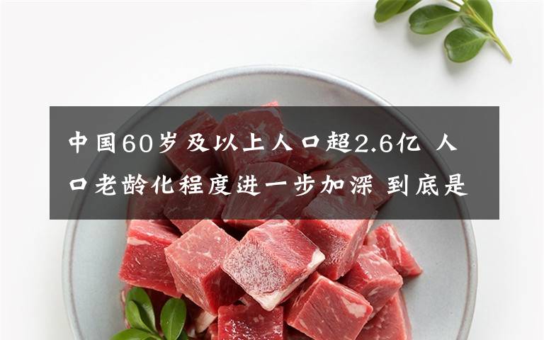 中国60岁及以上人口超2.6亿 人口老龄化程度进一步加深 到底是什么状况？