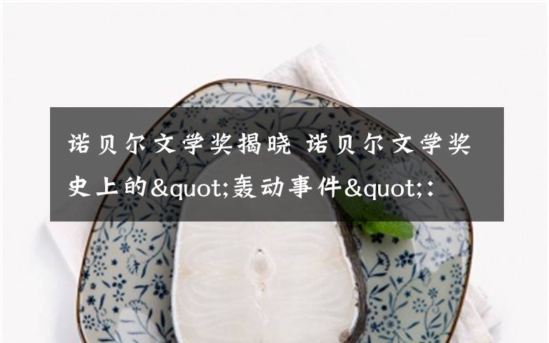 诺贝尔文学奖揭晓 诺贝尔文学奖史上的"轰动事件":歌手获诺贝尔文学奖