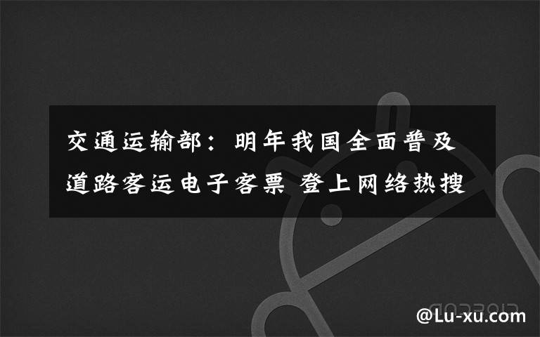 交通运输部:明年我国全面普及道路客运电子客票 登上网络热搜了!