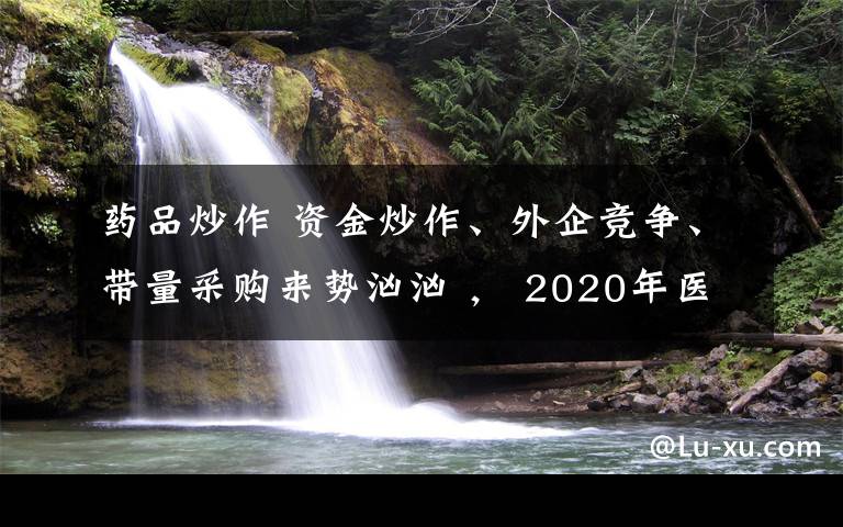 药品炒作 资金炒作、外企竞争、带量采购来势汹汹 , 2020年医药股还能碰吗?