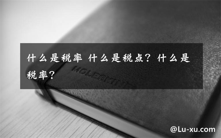 什么是税率 什么是税点?什么是税率?