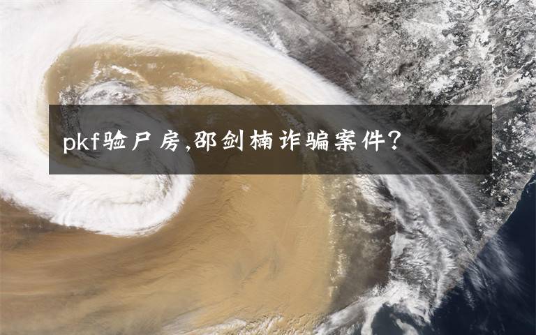 pkf验尸房,邵剑楠诈骗案件？