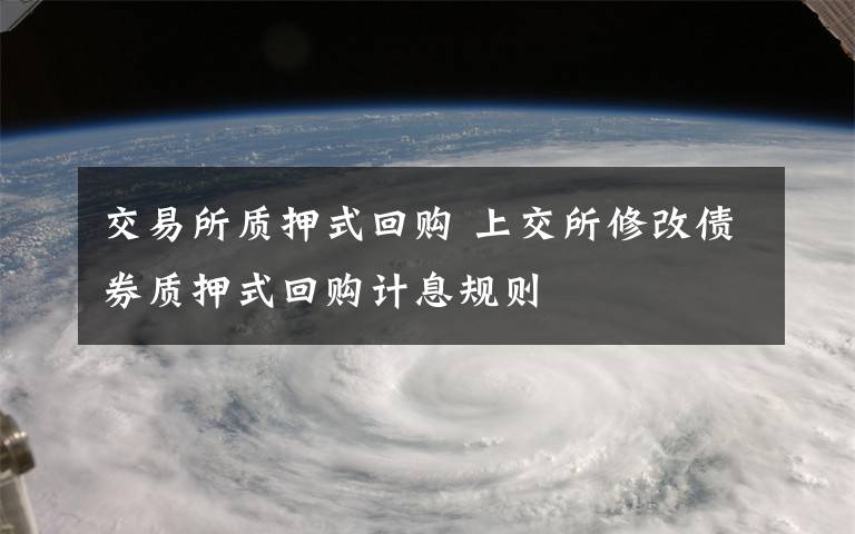 交易所质押式回购 上交所修改债券质押式回购计息规则