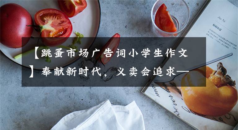 【跳蚤市场广告词小学生作文】奉献新时代,义卖会追求——期德润园小学2021年跳蚤市场活动