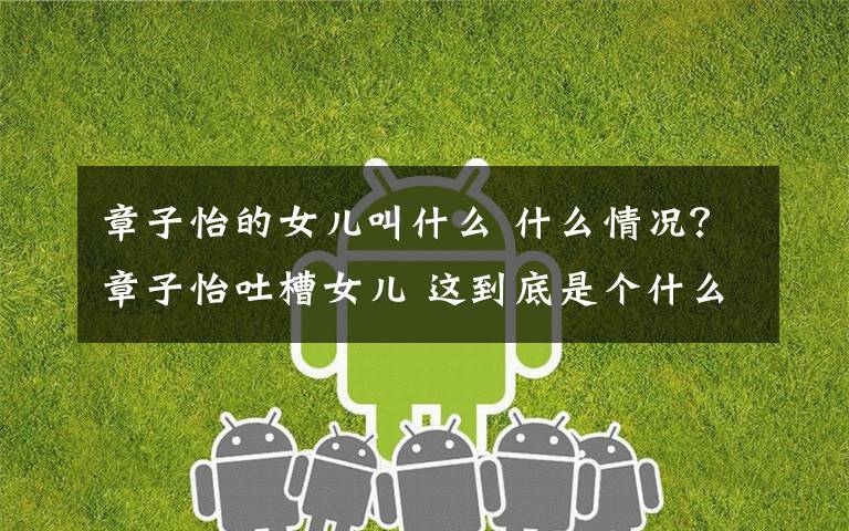 章子怡的女儿叫什么 什么情况?章子怡吐槽女儿 这到底是个什么梗?