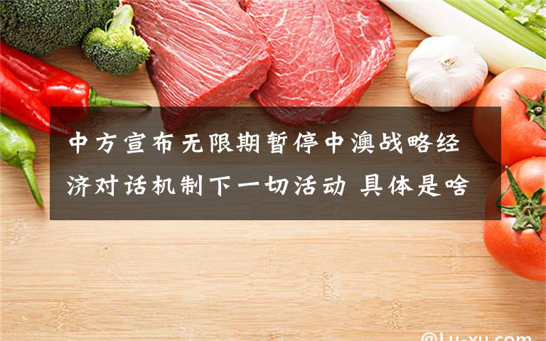 中方宣布无限期暂停中澳战略经济对话机制下一切活动 具体是啥情况?