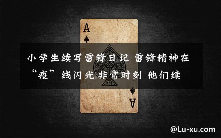 小学生续写雷锋日记 雷锋精神在“疫”线闪光|非常时刻 他们续写《雷锋日记》