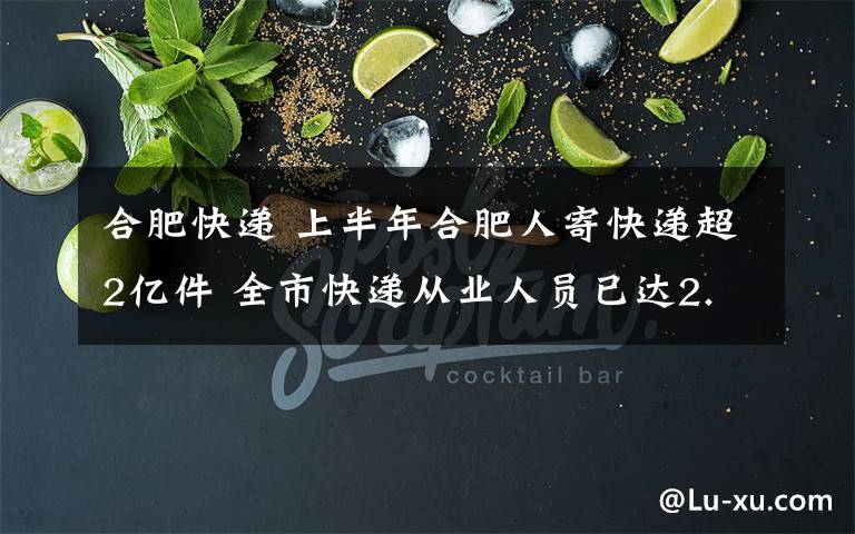 合肥快递 上半年合肥人寄快递超2亿件 全市快递从业人员已达2.6万人