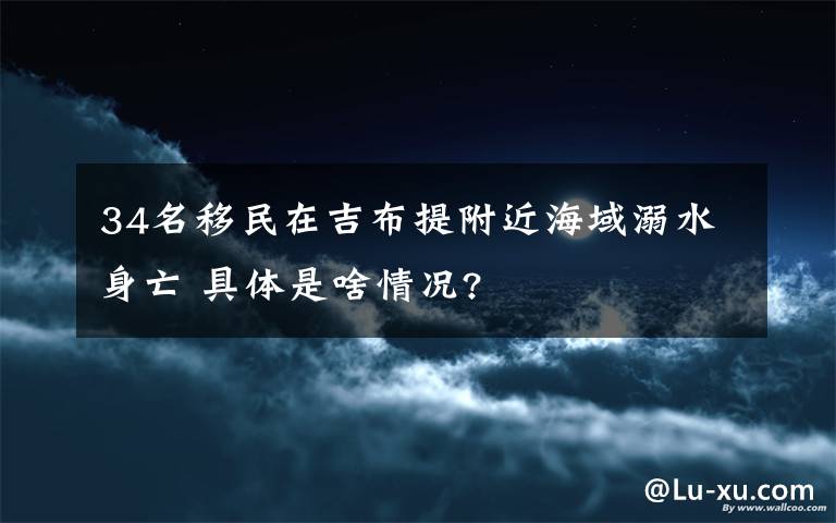 34名移民在吉布提附近海域溺水身亡 具体是啥情况?