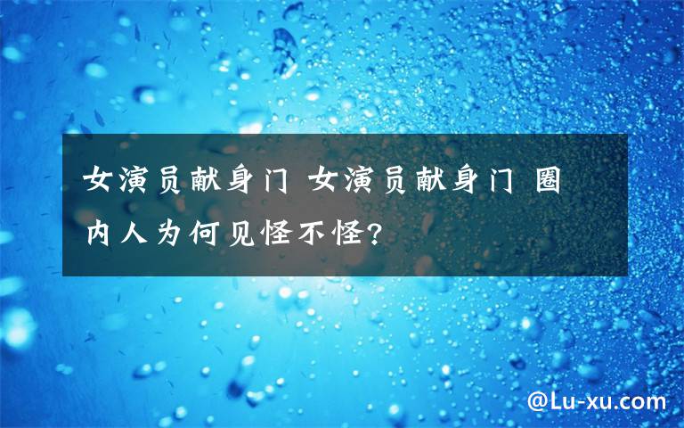 女演员献身门 女演员献身门 圈内人为何见怪不怪?