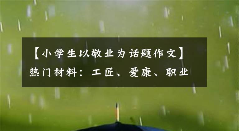 【小学生以敬业为话题作文】热门材料：工匠、爱康、职业(名言金句、题目范文、实事时评)