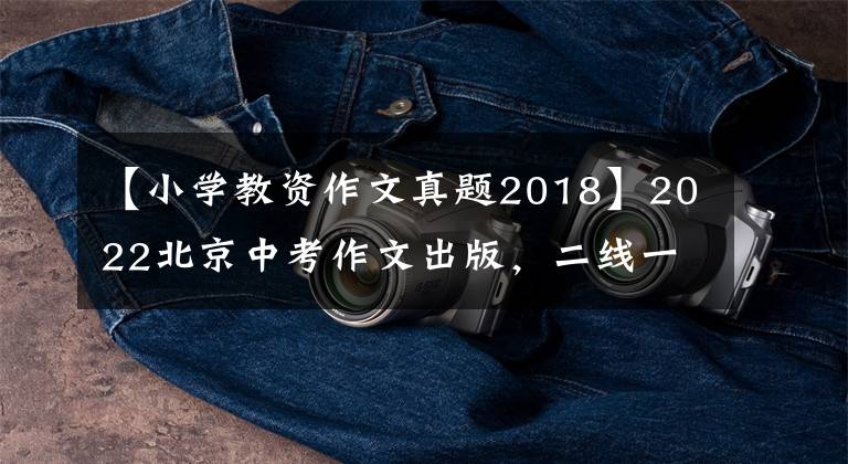 【小学教资作文真题2018】2022北京中考作文出版，二线一号，题目：“我创造了新纪录”，“那个星期天”