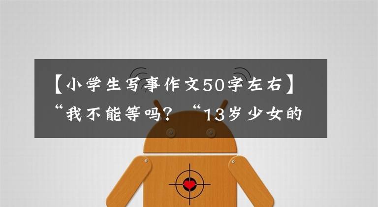 【小学生写事作文50字左右】“我不能等吗？“13岁少女的一幅画让母亲流泪。不想让女儿受苦。