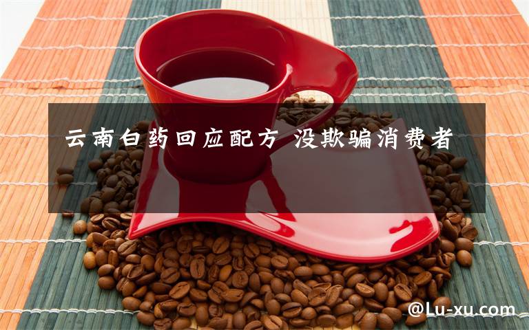 云南白药回应配方 没欺骗消费者