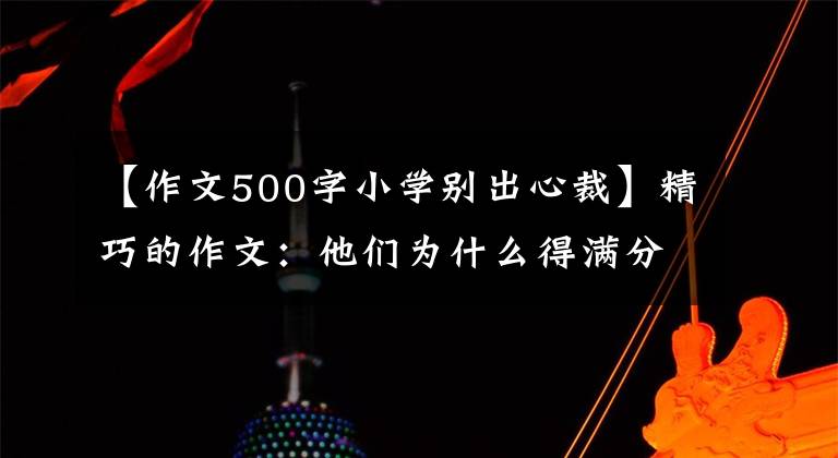 【作文500字小学别出心裁】精巧的作文:他们为什么得满分?解读两篇满分作文,构思真相