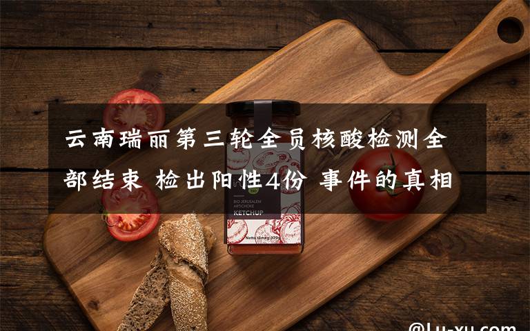 云南瑞丽第三轮全员核酸检测全部结束 检出阳性4份 事件的真相是什么?