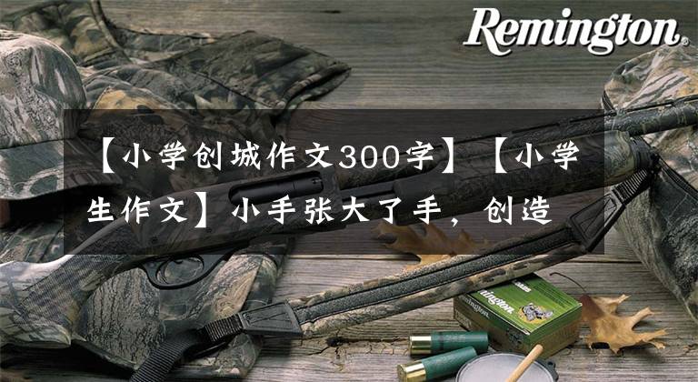 【小学创城作文300字】【小学生作文】小手张大了手,创造了文明城市。