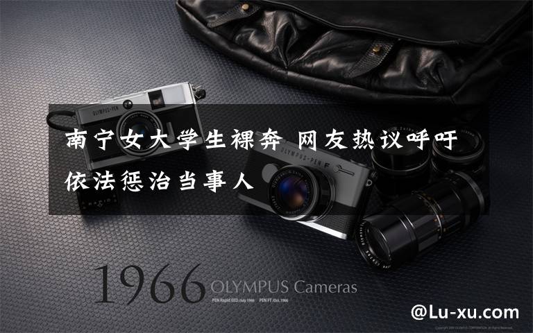 南宁女大学生裸奔 网友热议呼吁依法惩治当事人