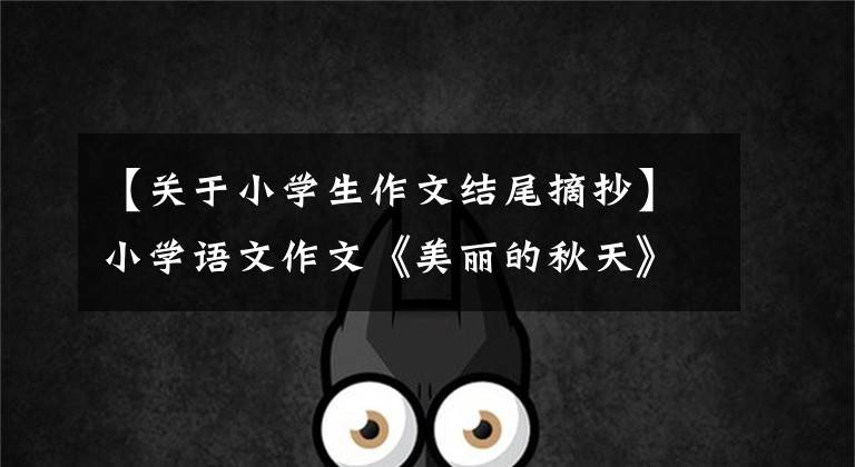 【关于小学生作文结尾摘抄】小学语文作文《美丽的秋天》写作作文好词好句子样本20篇。