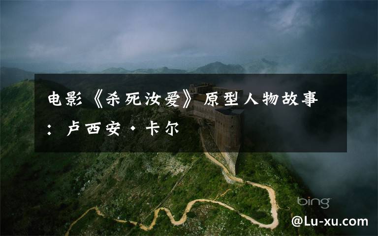 电影《杀死汝爱》原型人物故事:卢西安·卡尔