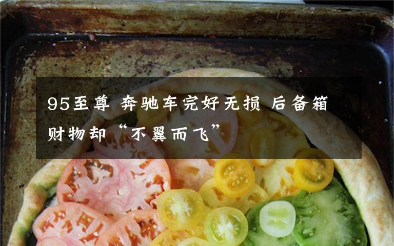 95至尊 奔驰车完好无损 后备箱财物却“不翼而飞”