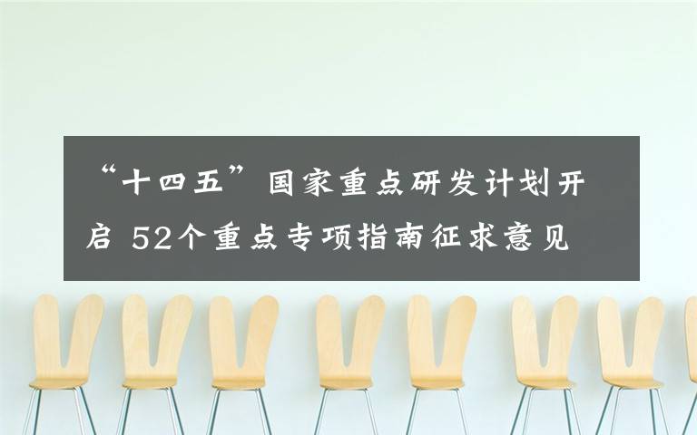 “十四五”国家重点研发计划开启 52个重点专项指南征求意见 这意味着什么?