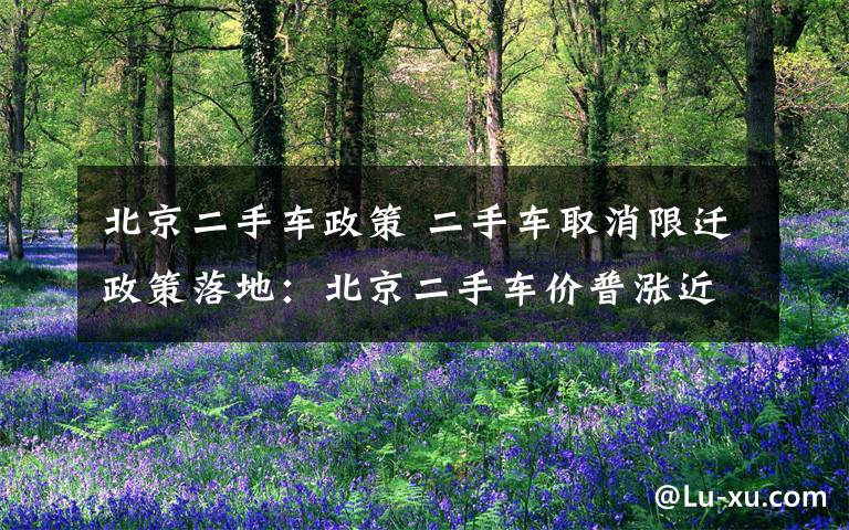 北京二手车政策 二手车取消限迁政策落地:北京二手车价普涨近一成
