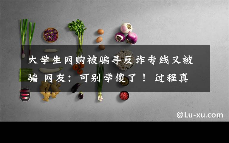 大学生网购被骗寻反诈专线又被骗 网友:可别学傻了! 过程真相详细揭秘!